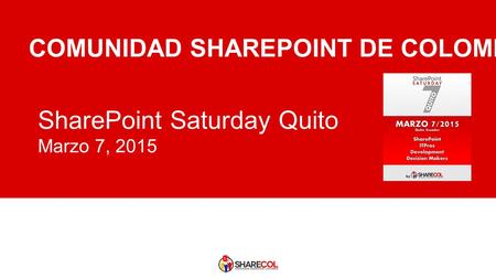 SharePoint Saturday Quito Marzo 7, 2015 COMUNIDAD SHAREPOINT DE COLOMBIA.