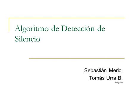 Algoritmo de Detección de Silencio Sebastián Meric. Tomás Urra B. Pregrado.
