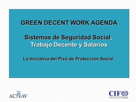 1 GREEN DECENT WORK AGENDA Sistemas de Seguridad Social, Trabajo Decente y Salarios La Iniciativa del Piso de Protección Social.