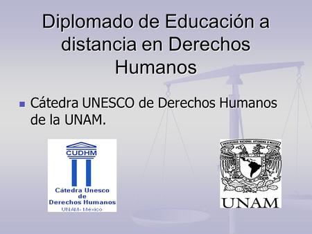 Diplomado de Educación a distancia en Derechos Humanos Cátedra UNESCO de Derechos Humanos de la UNAM. Cátedra UNESCO de Derechos Humanos de la UNAM.
