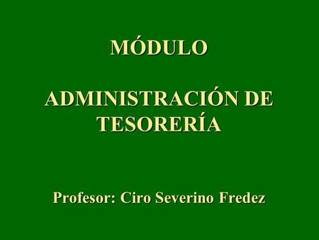 MÓDULO ADMINISTRACIÓN DE TESORERÍA Profesor: Ciro Severino Fredez