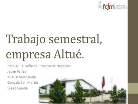 Trabajo semestral, empresa Altué. IN5502 – Diseño de Proceso de Negocios Javier Farías Miguel Valenzuela Gonzalo San Martin Diego Candia.