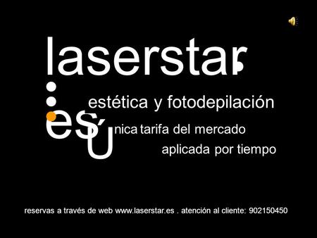 Laserstar es estética y fotodepilación aplicada por tiempo reservas a través de web www.laserstar.es. atención al cliente: 902150450 nica tarifa del mercado.