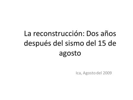 La reconstrucción: Dos años después del sismo del 15 de agosto Ica, Agosto del 2009.