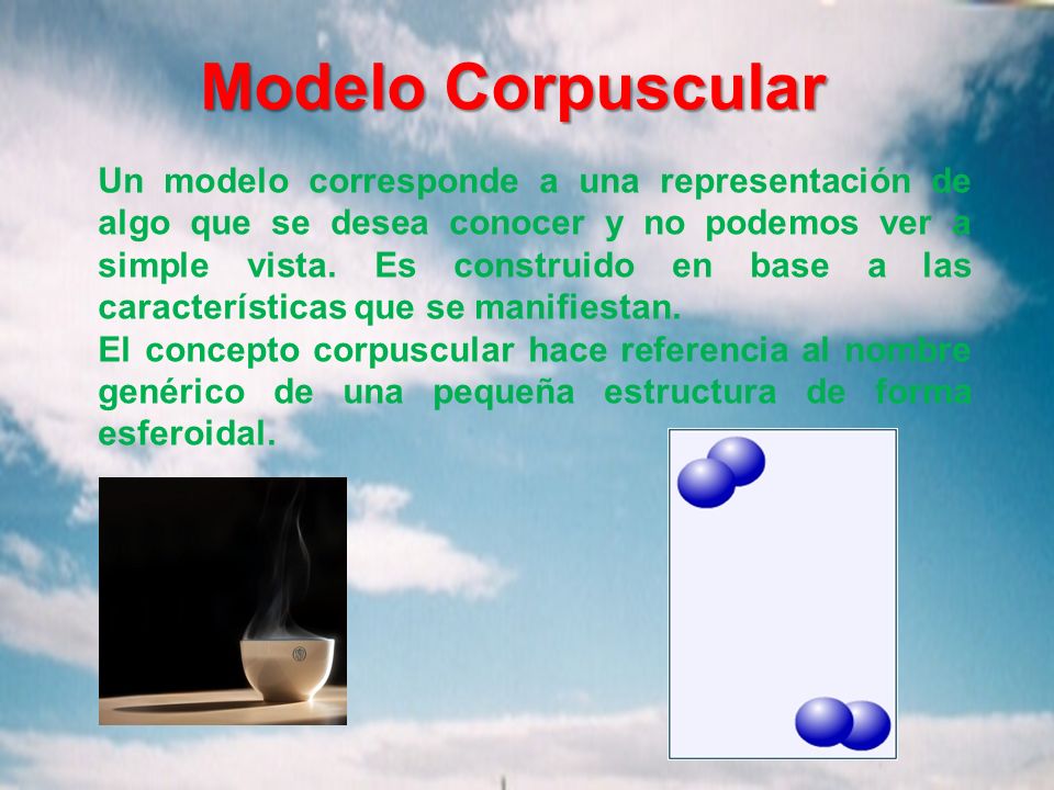 Modelo Corpuscular Un modelo corresponde a una representación de algo que  se desea conocer y no podemos ver a simple vista. Es construido en base a  las. - ppt descargar