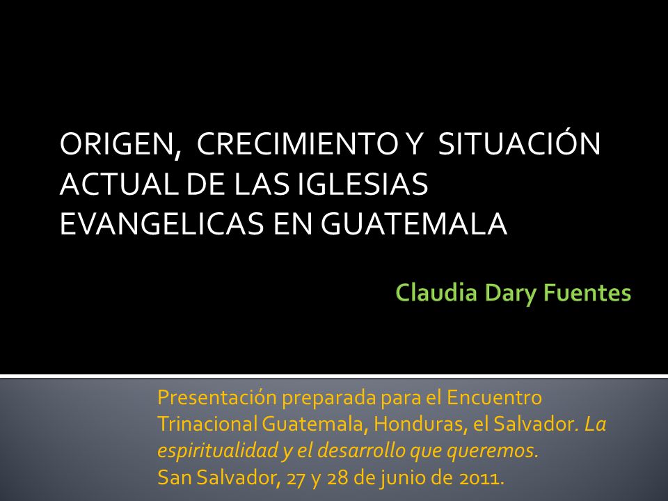 ORIGEN, CRECIMIENTO Y SITUACIÓN ACTUAL DE LAS IGLESIAS EVANGELICAS EN  GUATEMALA Claudia Dary Fuentes Presentación preparada para el Encuentro  Trinacional. - ppt descargar