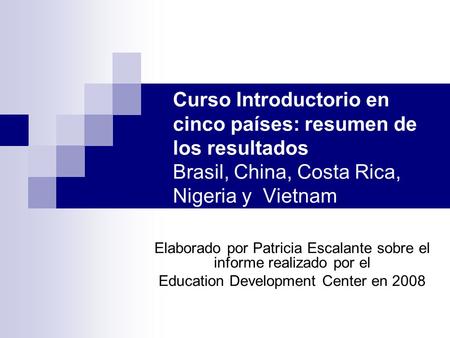 Curso Introductorio en cinco países: resumen de los resultados Brasil, China, Costa Rica, Nigeria y Vietnam Elaborado por Patricia Escalante sobre el informe.