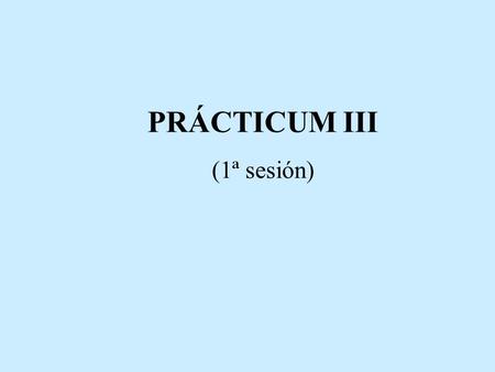PRÁCTICUM III (1ª sesión). Coordinador de Prácticas Comisión de Prácticas Profesores de “Organización de Prácticas” (2º curso) Maestros tutores de los.