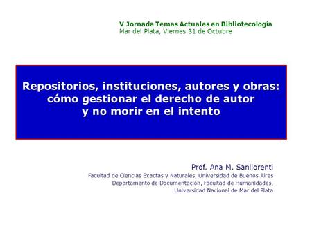 Repositorios, instituciones, autores y obras: cómo gestionar el derecho de autor y no morir en el intento Prof. Ana M. Sanllorenti Facultad de Ciencias.