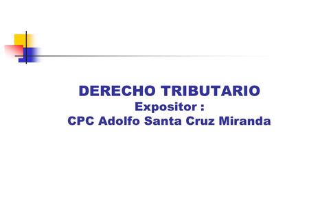 DERECHO TRIBUTARIO Expositor : CPC Adolfo Santa Cruz Miranda