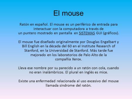 El mouse Ratón en español. El mouse es un periférico de entrada para interactuar con la computadora a través de un puntero mostrado en pantalla  en SISTEMAS GUI (gráficos).