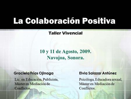 La Colaboración Positiva Taller Vivencial Graciela Frías OjinagaElvia Salazar Antúnez Psicóloga, Educadora sexual, Máster en Mediación de Conflictos. Lic.