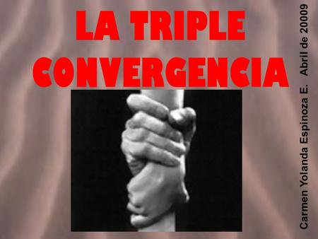 LA TRIPLE CONVERGENCIA Carmen Yolanda Espinoza E. Abril de 20009.