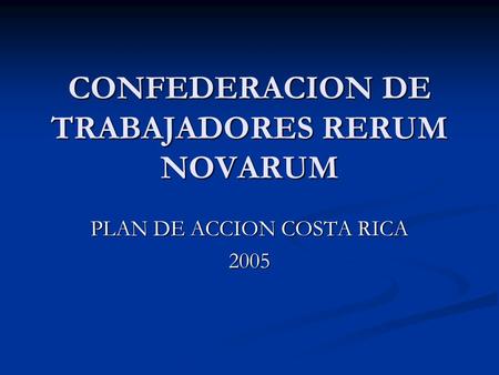 CONFEDERACION DE TRABAJADORES RERUM NOVARUM PLAN DE ACCION COSTA RICA 2005.