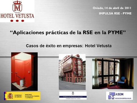 Casos de éxito en empresas: Hotel Vetusta “Aplicaciones prácticas de la RSE en la PYME” Oviedo, 14 de abril de 2011 IMPULSA RSE - PYME LOGO DE Hotel Vetusta.