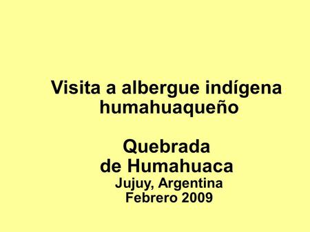 Visita a albergue indígena humahuaqueño Quebrada de Humahuaca Jujuy, Argentina Febrero 2009.