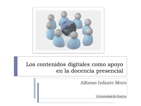 Los contenidos digitales como apoyo en la docencia presencial Alfonso Infante Moro Universidad de Huelva.
