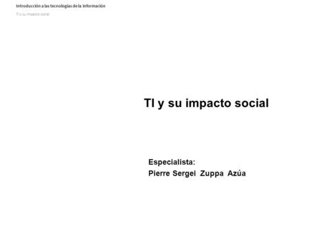 TI y su impacto social Especialista: Pierre Sergei Zuppa Azúa.