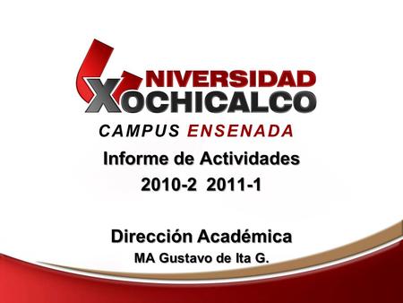 CAMPUS ENSENADA Informe de Actividades 2010-2 2011-1 Dirección Académica MA Gustavo de Ita G.