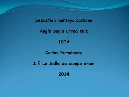 Sebastian montoya cardona Angie paola urrea ruiz 10ºA Carlos Fernández I.E La Salle de campo amor 2014.