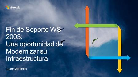 Fin de Soporte WS 2003: Una oportunidad de Modernizar su Infraestructura Juan Caraballo.
