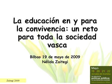 La educación en y para la convivencia: un reto para toda la sociedad vasca Bilbao 19 de mayo de 2009 Nélida Zaitegi.