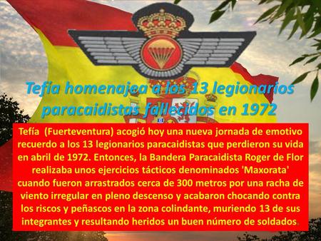 Tefía homenajea a los 13 legionarios paracaidistas fallecidos en 1972 Tefía (Fuerteventura) acogió hoy una nueva jornada de emotivo recuerdo a los 13.