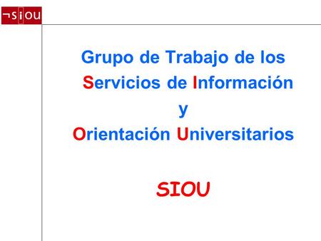 Grupo de Trabajo de los Servicios de Información y Orientación Universitarios SIOU.