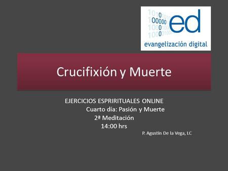 Crucifixión y Muerte EJERCICIOS ESPRIRITUALES ONLINE Cuarto día: Pasión y Muerte 2ª Meditación 14:00 hrs P. Agustín De la Vega, LC.