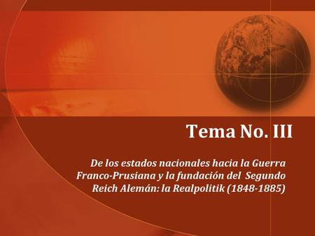 Tema No. III   De los estados nacionales hacia la Guerra Franco-Prusiana y la fundación del Segundo Reich Alemán: la Realpolitik (1848-1885)