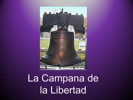 La Campana de la Libertad La Campana de la Libertad está en Filadelfia. Es un gran símbolo de independencia, carácter de la nación y libertad de los.