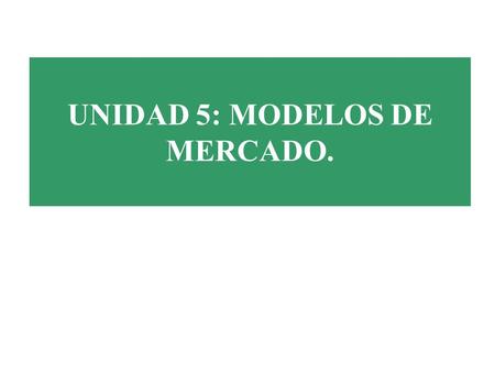 UNIDAD 5: MODELOS DE MERCADO.