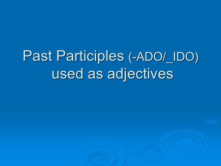 Past Participles (-ADO/_IDO) used as adjectives. EJEMPLO:  Me lastimé el codo.  Ahora está _______.  Ahora ___ tengo ________. LASTIMADO LO.