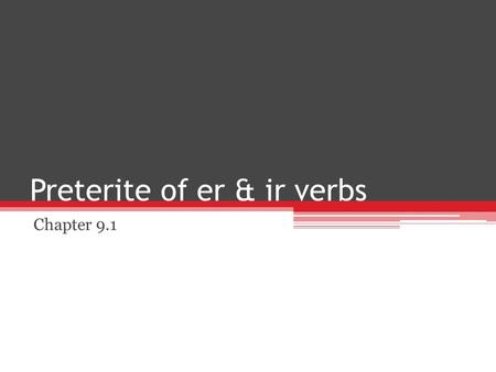 Preterite of er & ir verbs Chapter 9.1. Preterite of er & ir Verbs The preterite is used to talk about what happened at a specific point in the past.