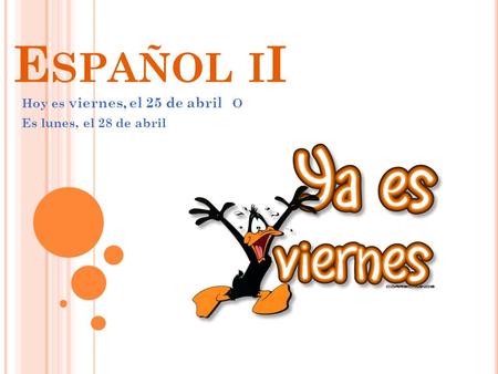 E SPAÑOL I I Hoy es viernes, el 25 de abril O Es lunes, el 28 de abril.