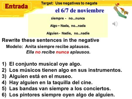 el 6/7 de noviembre Rewrite these sentences in the negative Modelo: Anita siempre recibe aplausos. Ella no recibe nunca aplausos. 1)El conjunto musical.