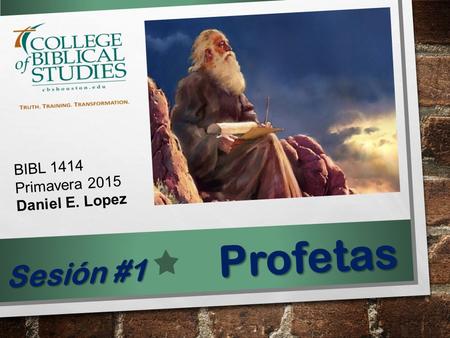 BIBL 1414 Primavera 2015 Daniel E. Lopez Profetas Sesión #1.