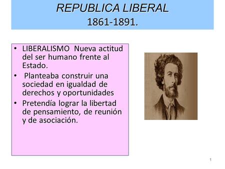 REPUBLICA LIBERAL 1861-1891. LIBERALISMO Nueva actitud del ser humano frente al Estado. Planteaba construir una sociedad en igualdad de derechos y oportunidades.