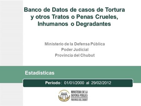 Estadísticas Período : 01/01/2000 al 29/02/2012 Banco de Datos de casos de Tortura y otros Tratos o Penas Crueles, Inhumanos o Degradantes Ministerio de.