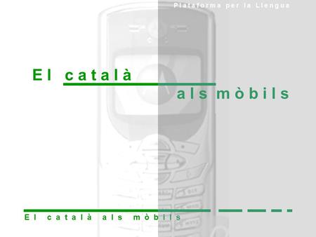 E l c a t a l à a l s m ò b i l s P l a t a f o r m a p e r l a L l e n g u a E l c a t a l à a l s m ò b i l s E l c a t a l à a l s m ò b i l s P l a.