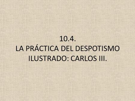 10.4. LA PRÁCTICA DEL DESPOTISMO ILUSTRADO: CARLOS III.