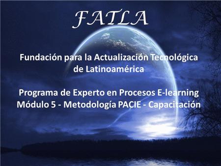 FATLA Fundación para la Actualización Tecnológica de Latinoamérica Programa de Experto en Procesos bElearning Módulo 5 - Metodología PACIE - Capacitación.
