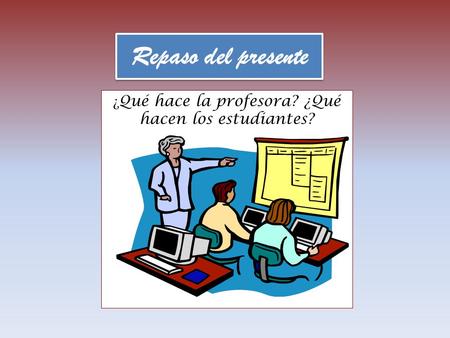 ¿ Qué hace la profesora? ¿Qué hacen los estudiantes? Repaso del presente.