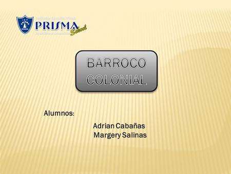 BARROCO COLONIAL Alumnos: Adrian Cabañas Margery Salinas.