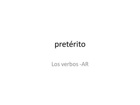 Pretérito Los verbos -AR.  The preterite is one of two past tense forms in Spanish  The preterite is used to express and action that began and ended.