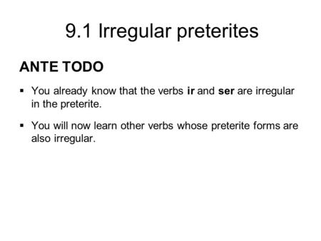 9.1 Irregular preterites ANTE TODO  You already know that the verbs ir and ser are irregular in the preterite.  You will now learn other verbs whose.