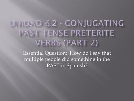 Essential Question: How do I say that multiple people did something in the PAST in Spanish?