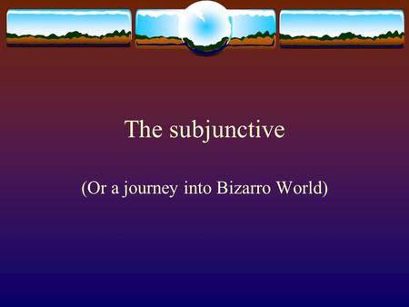The subjunctive (Or a journey into Bizarro World).