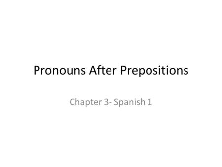 Pronouns After Prepositions Chapter 3- Spanish 1.
