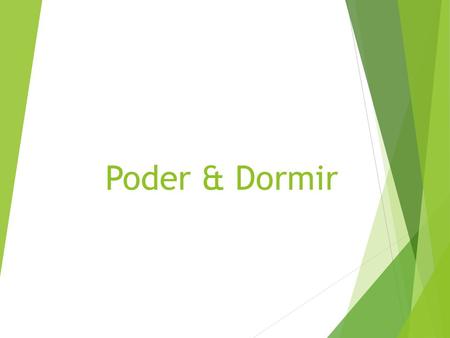 Poder & Dormir. *Like JUGAR, the verbs PODER (to be able to) and DORMIR (to sleep) are stem changing/boot verbs. *They have a stem change from o -> ue.